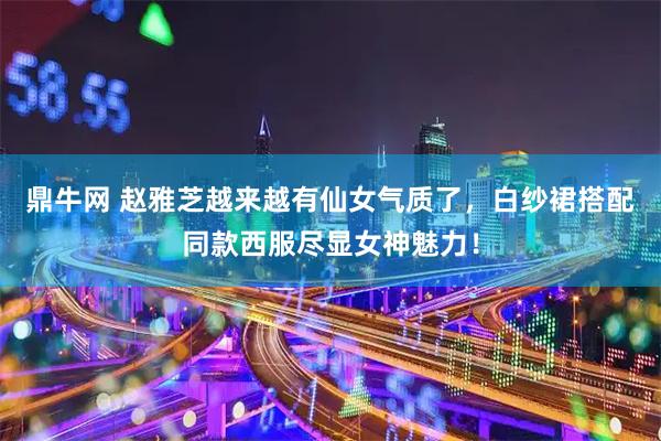 鼎牛网 赵雅芝越来越有仙女气质了，白纱裙搭配同款西服尽显女神魅力！