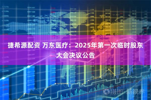 捷希源配资 万东医疗：2025年第一次临时股东大会决议公告