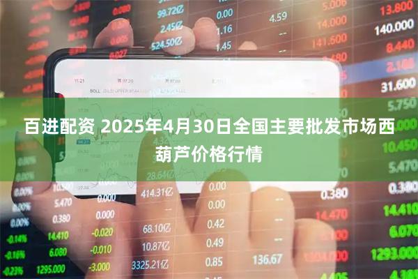 百进配资 2025年4月30日全国主要批发市场西葫芦价格行情
