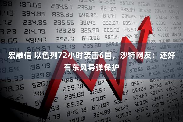 宏融信 以色列72小时袭击6国，沙特网友：还好有东风导弹保护
