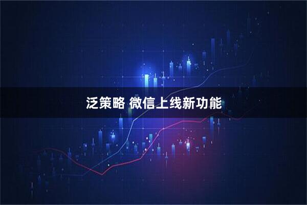 泛策略 微信上线新功能