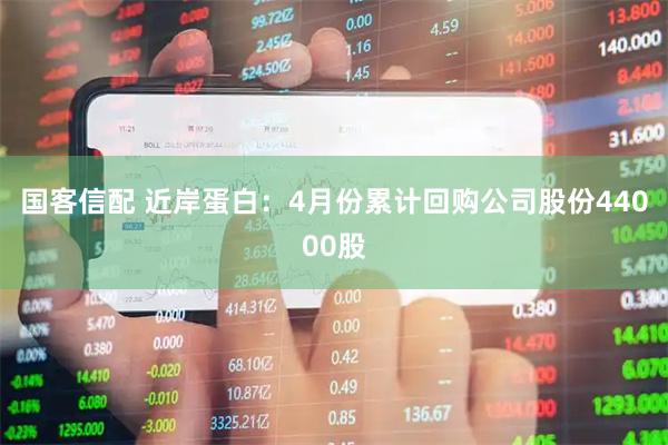 国客信配 近岸蛋白：4月份累计回购公司股份44000股