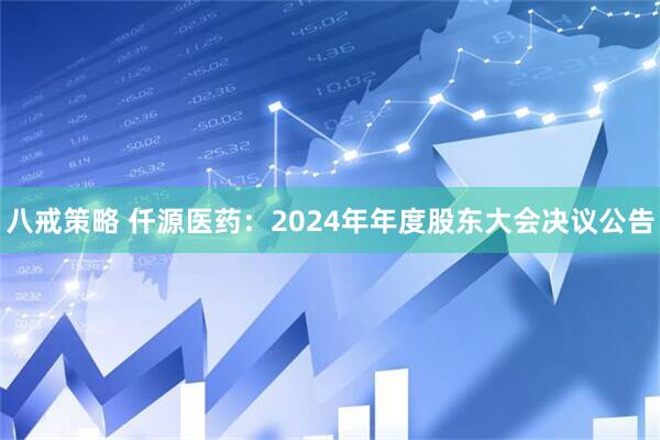 八戒策略 仟源医药：2024年年度股东大会决议公告