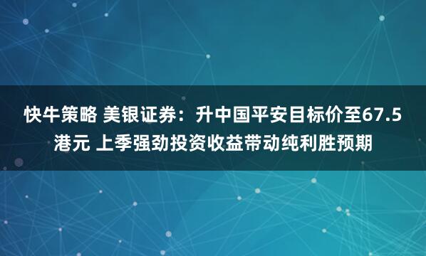 快牛策略 美银证券:升中国平安目标价至67.5港元 上季强劲投资收益带动纯利胜预期