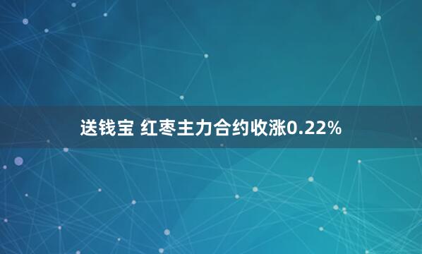送钱宝 红枣主力合约收涨0.22%