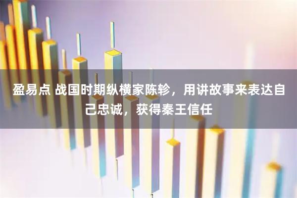 盈易点 战国时期纵横家陈轸，用讲故事来表达自己忠诚，获得秦王信任